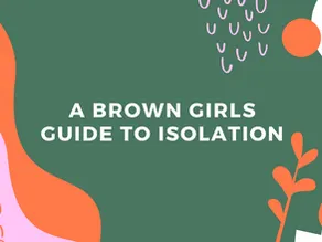 Isolation Series: A brown girls guide to isolation during lockdown